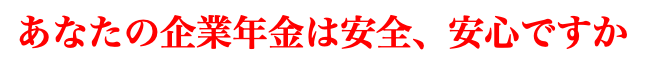 あなたの企業年金は安全、安心ですか